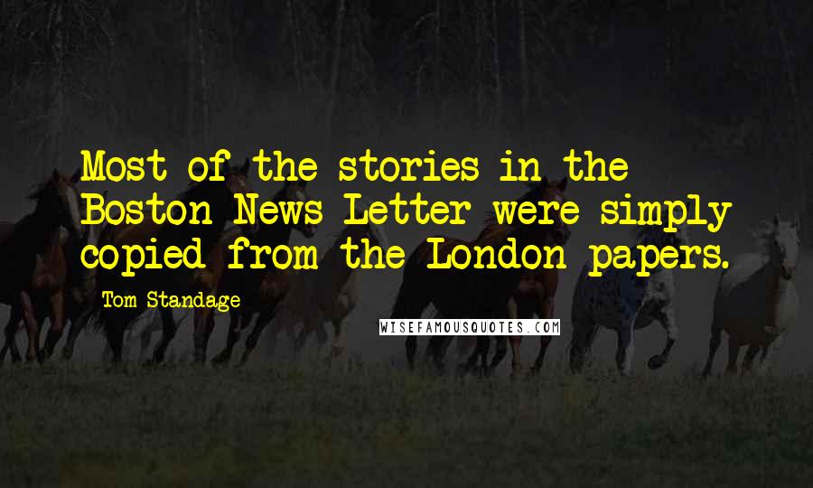 Tom Standage Quotes: Most of the stories in the Boston News-Letter were simply copied from the London papers.