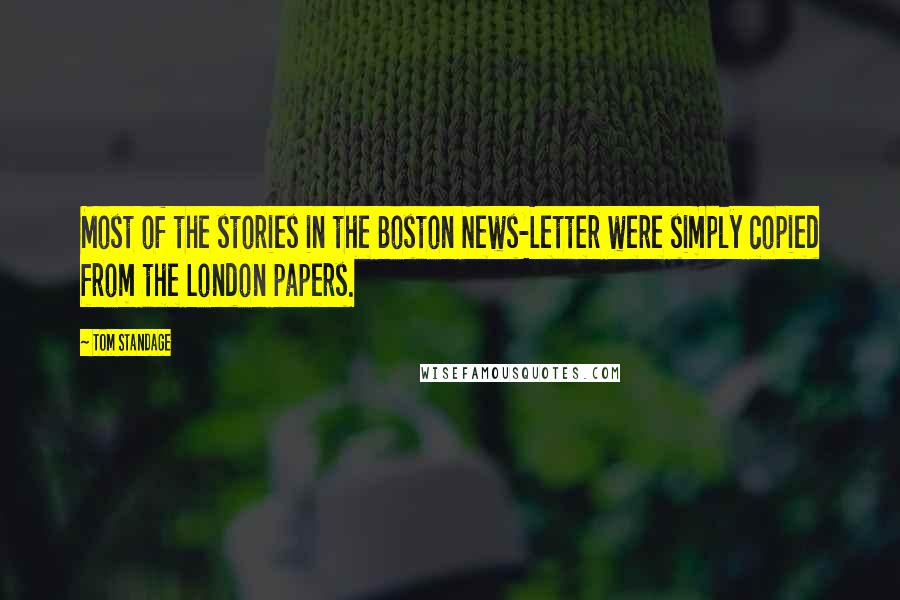 Tom Standage Quotes: Most of the stories in the Boston News-Letter were simply copied from the London papers.