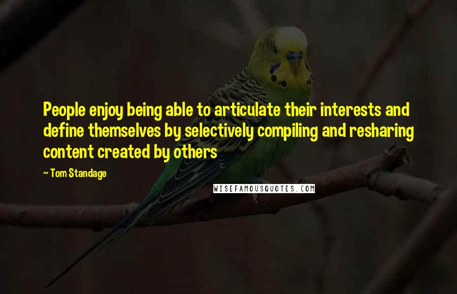 Tom Standage Quotes: People enjoy being able to articulate their interests and define themselves by selectively compiling and resharing content created by others