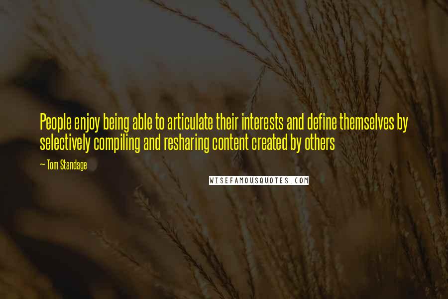 Tom Standage Quotes: People enjoy being able to articulate their interests and define themselves by selectively compiling and resharing content created by others