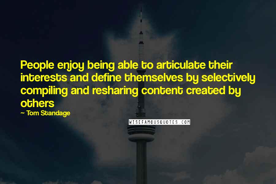 Tom Standage Quotes: People enjoy being able to articulate their interests and define themselves by selectively compiling and resharing content created by others