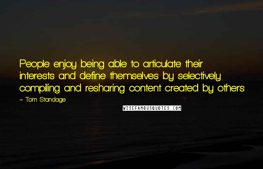 Tom Standage Quotes: People enjoy being able to articulate their interests and define themselves by selectively compiling and resharing content created by others