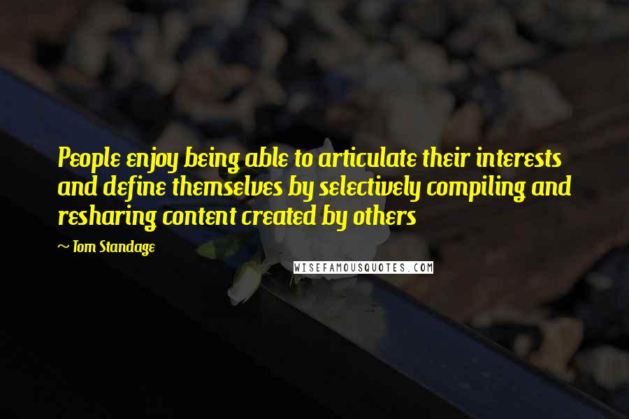 Tom Standage Quotes: People enjoy being able to articulate their interests and define themselves by selectively compiling and resharing content created by others