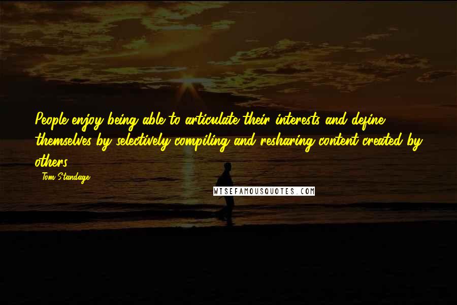 Tom Standage Quotes: People enjoy being able to articulate their interests and define themselves by selectively compiling and resharing content created by others