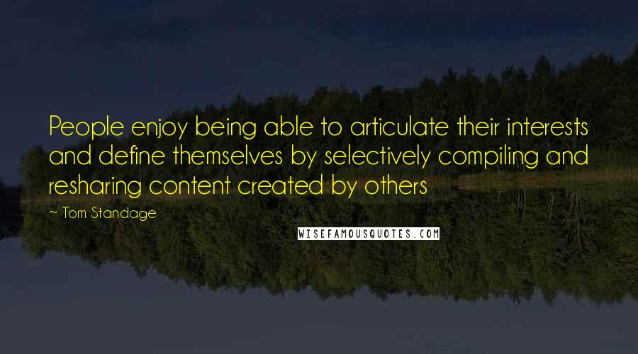 Tom Standage Quotes: People enjoy being able to articulate their interests and define themselves by selectively compiling and resharing content created by others