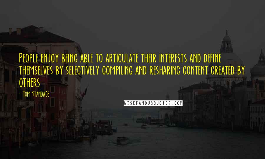 Tom Standage Quotes: People enjoy being able to articulate their interests and define themselves by selectively compiling and resharing content created by others