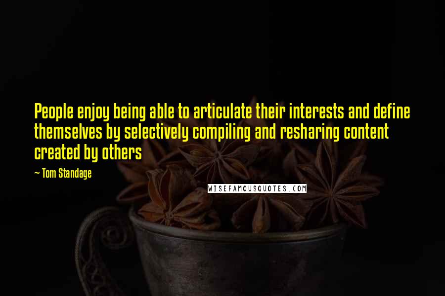 Tom Standage Quotes: People enjoy being able to articulate their interests and define themselves by selectively compiling and resharing content created by others