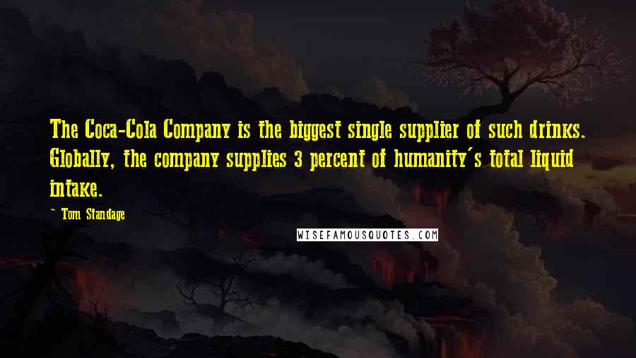 Tom Standage Quotes: The Coca-Cola Company is the biggest single supplier of such drinks. Globally, the company supplies 3 percent of humanity's total liquid intake.