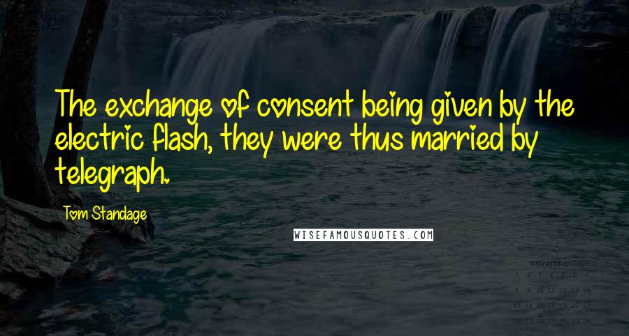 Tom Standage Quotes: The exchange of consent being given by the electric flash, they were thus married by telegraph.