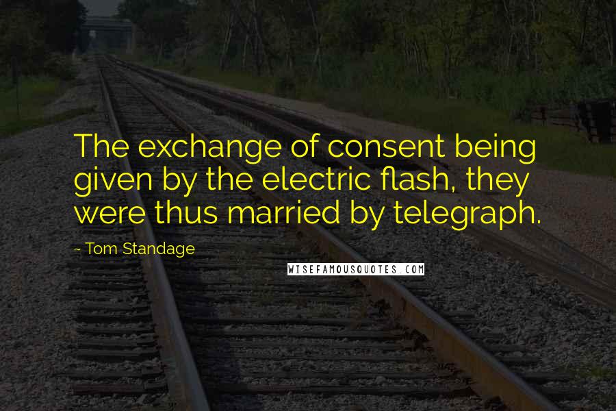 Tom Standage Quotes: The exchange of consent being given by the electric flash, they were thus married by telegraph.