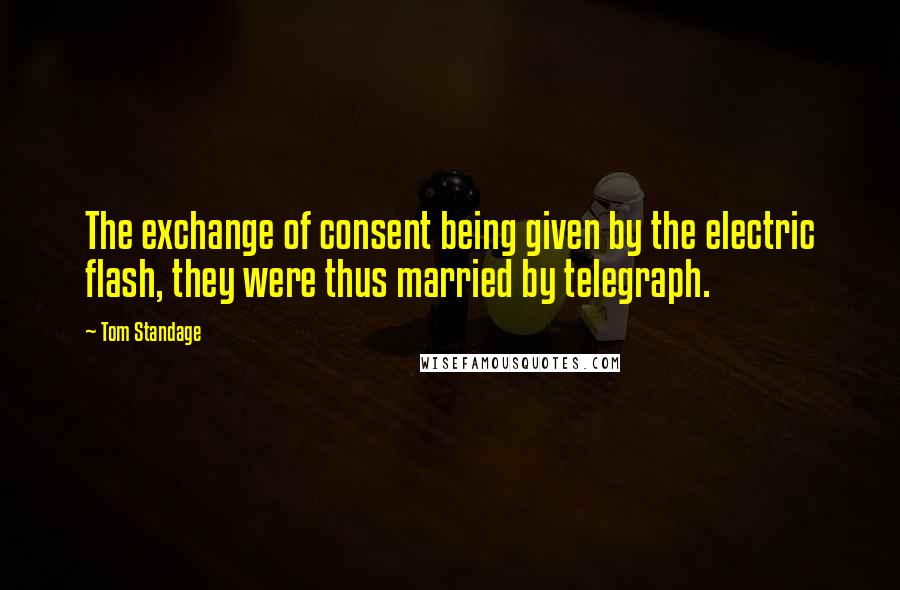 Tom Standage Quotes: The exchange of consent being given by the electric flash, they were thus married by telegraph.