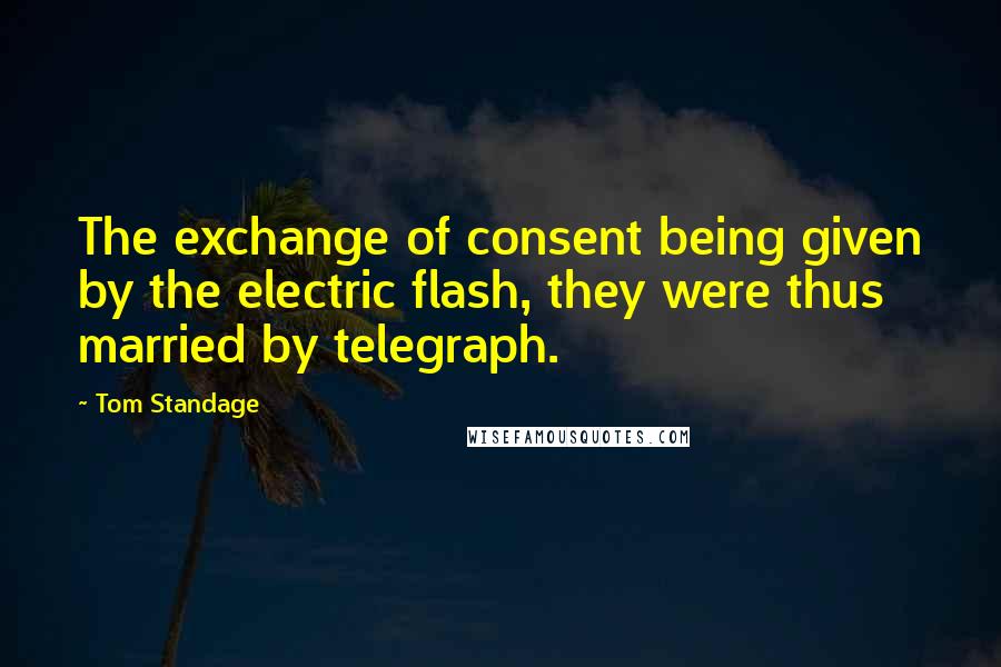 Tom Standage Quotes: The exchange of consent being given by the electric flash, they were thus married by telegraph.