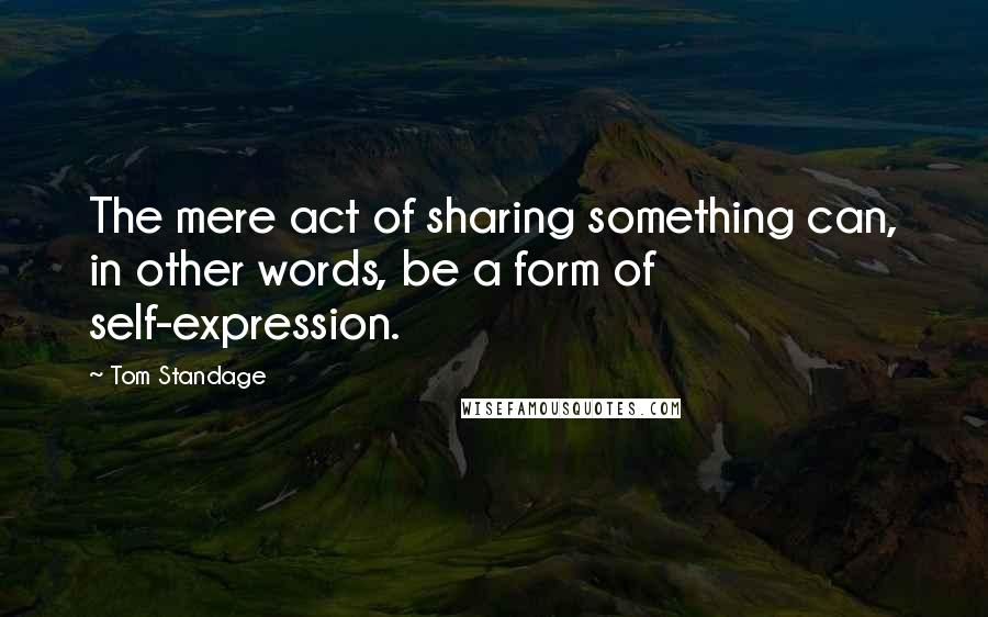 Tom Standage Quotes: The mere act of sharing something can, in other words, be a form of self-expression.