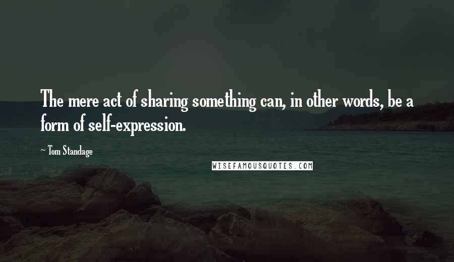 Tom Standage Quotes: The mere act of sharing something can, in other words, be a form of self-expression.