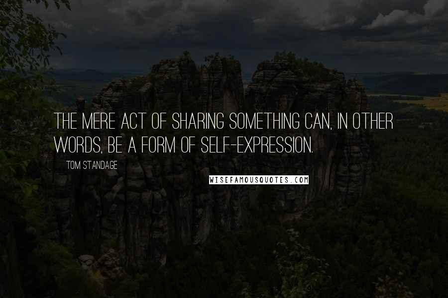 Tom Standage Quotes: The mere act of sharing something can, in other words, be a form of self-expression.