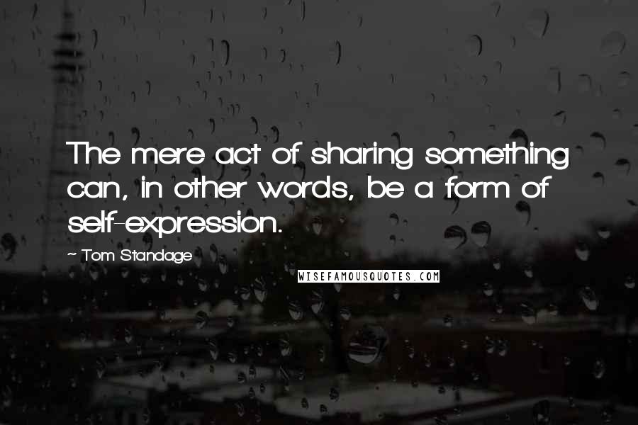 Tom Standage Quotes: The mere act of sharing something can, in other words, be a form of self-expression.