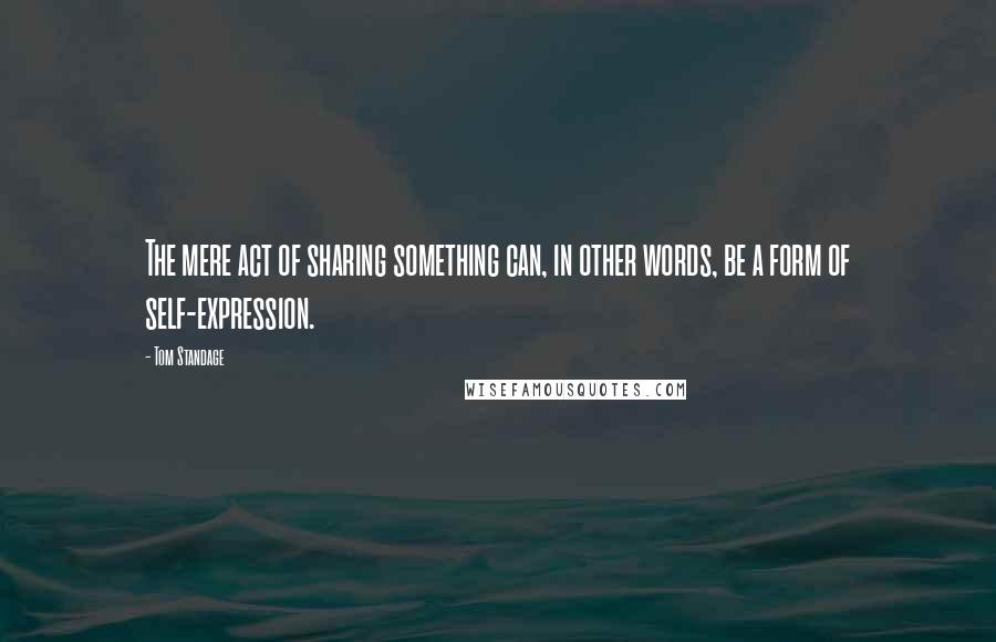 Tom Standage Quotes: The mere act of sharing something can, in other words, be a form of self-expression.