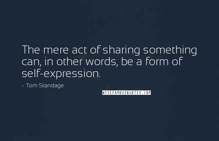 Tom Standage Quotes: The mere act of sharing something can, in other words, be a form of self-expression.