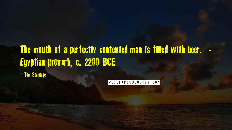 Tom Standage Quotes: The mouth of a perfectly contented man is filled with beer. - Egyptian proverb, c. 2200 BCE