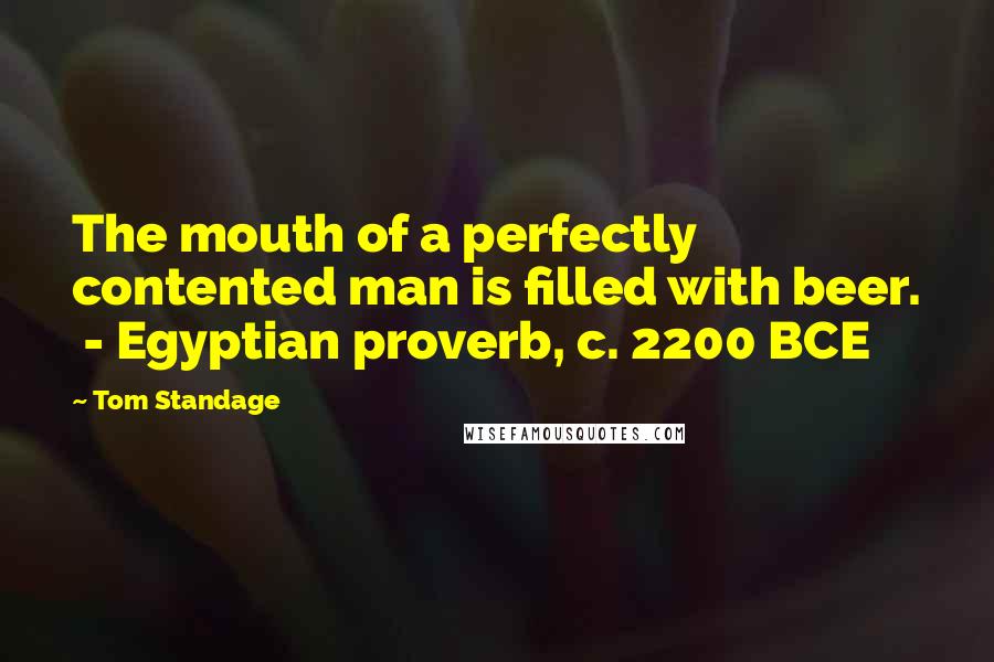 Tom Standage Quotes: The mouth of a perfectly contented man is filled with beer.  - Egyptian proverb, c. 2200 BCE