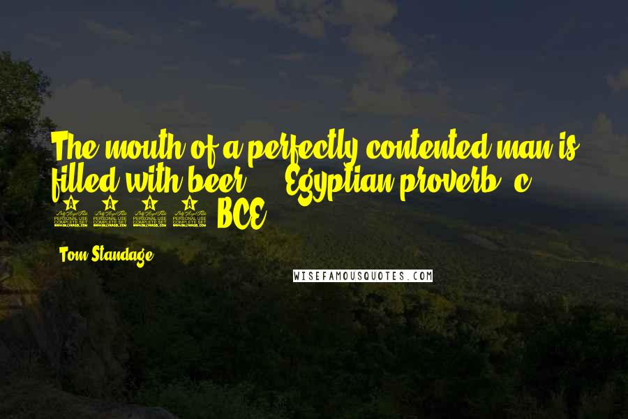 Tom Standage Quotes: The mouth of a perfectly contented man is filled with beer. - Egyptian proverb, c. 2200 BCE