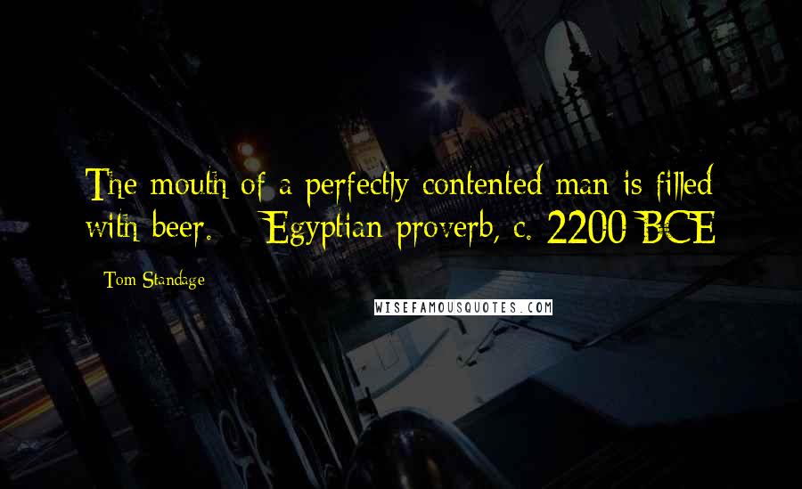 Tom Standage Quotes: The mouth of a perfectly contented man is filled with beer. - Egyptian proverb, c. 2200 BCE