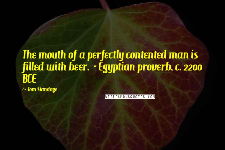 Tom Standage Quotes: The mouth of a perfectly contented man is filled with beer.  - Egyptian proverb, c. 2200 BCE
