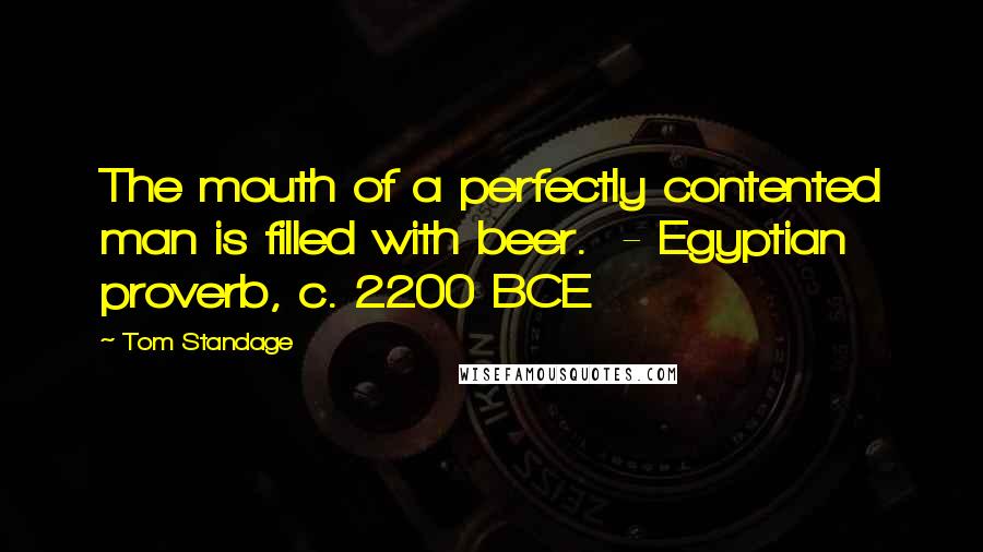 Tom Standage Quotes: The mouth of a perfectly contented man is filled with beer. - Egyptian proverb, c. 2200 BCE