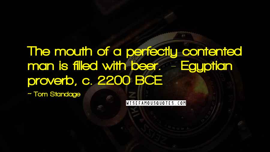 Tom Standage Quotes: The mouth of a perfectly contented man is filled with beer.  - Egyptian proverb, c. 2200 BCE