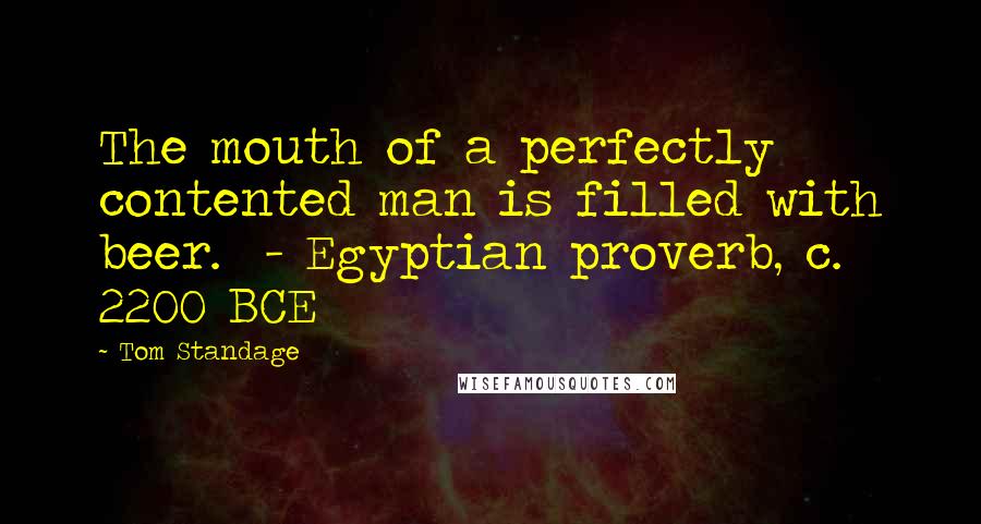 Tom Standage Quotes: The mouth of a perfectly contented man is filled with beer.  - Egyptian proverb, c. 2200 BCE