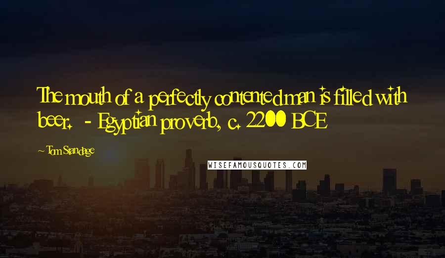 Tom Standage Quotes: The mouth of a perfectly contented man is filled with beer. - Egyptian proverb, c. 2200 BCE