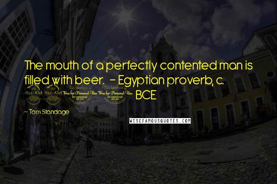 Tom Standage Quotes: The mouth of a perfectly contented man is filled with beer.  - Egyptian proverb, c. 2200 BCE