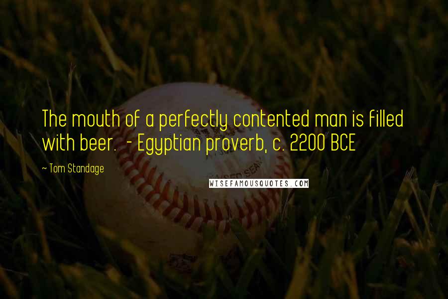 Tom Standage Quotes: The mouth of a perfectly contented man is filled with beer.  - Egyptian proverb, c. 2200 BCE