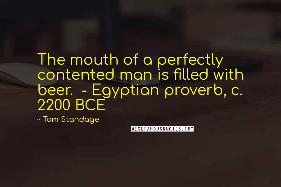 Tom Standage Quotes: The mouth of a perfectly contented man is filled with beer.  - Egyptian proverb, c. 2200 BCE