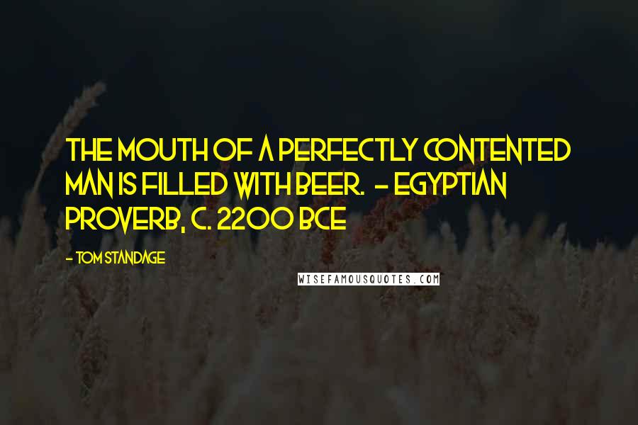 Tom Standage Quotes: The mouth of a perfectly contented man is filled with beer.  - Egyptian proverb, c. 2200 BCE