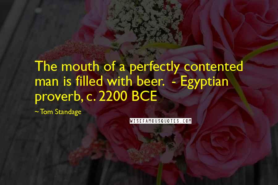 Tom Standage Quotes: The mouth of a perfectly contented man is filled with beer. - Egyptian proverb, c. 2200 BCE