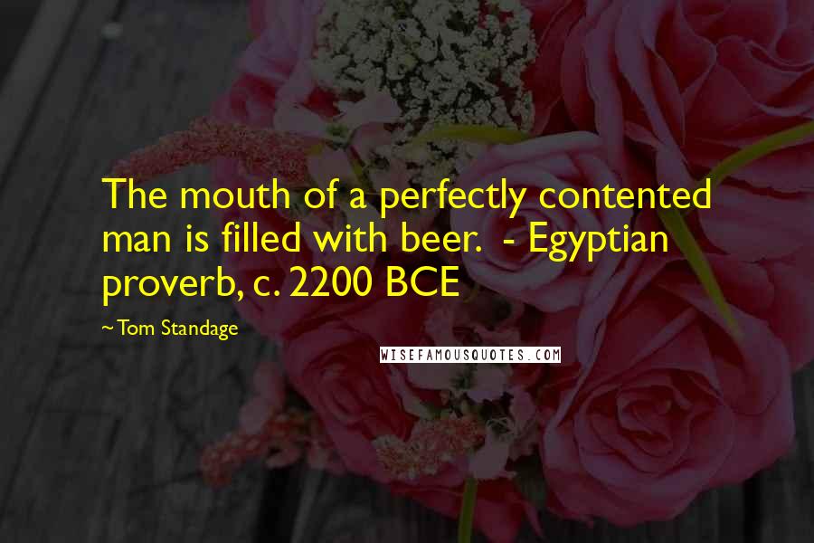 Tom Standage Quotes: The mouth of a perfectly contented man is filled with beer.  - Egyptian proverb, c. 2200 BCE