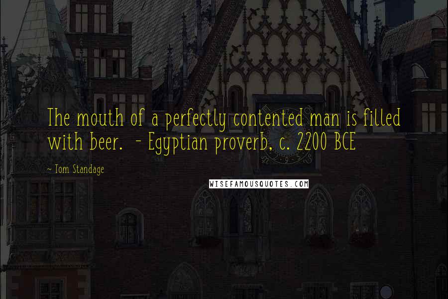 Tom Standage Quotes: The mouth of a perfectly contented man is filled with beer. - Egyptian proverb, c. 2200 BCE