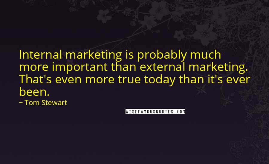 Tom Stewart Quotes: Internal marketing is probably much more important than external marketing. That's even more true today than it's ever been.