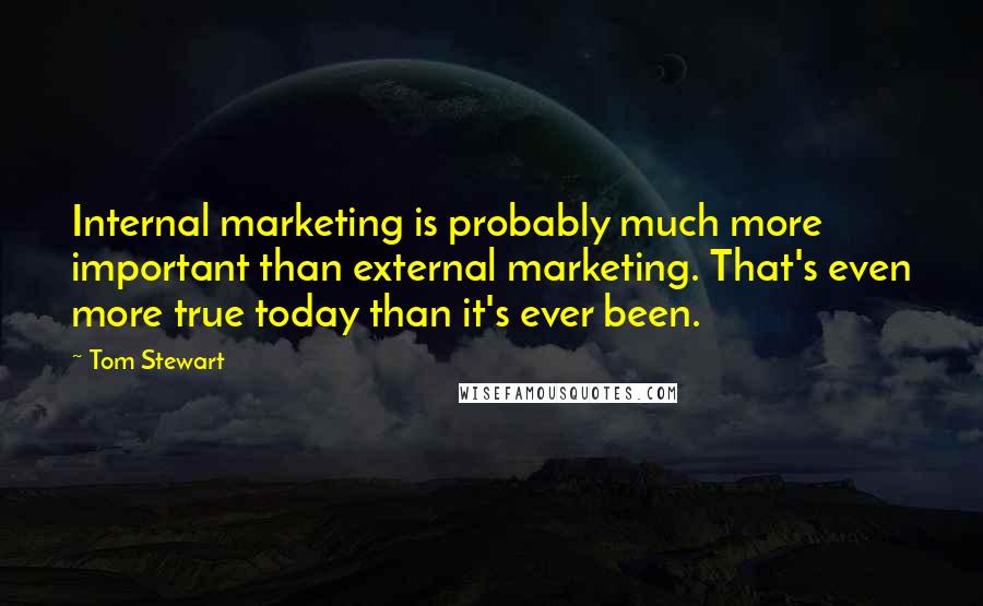 Tom Stewart Quotes: Internal marketing is probably much more important than external marketing. That's even more true today than it's ever been.