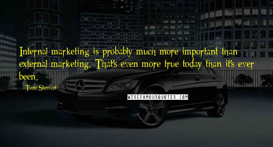 Tom Stewart Quotes: Internal marketing is probably much more important than external marketing. That's even more true today than it's ever been.