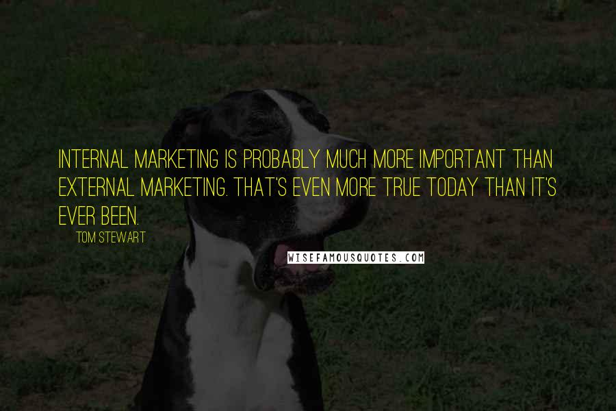 Tom Stewart Quotes: Internal marketing is probably much more important than external marketing. That's even more true today than it's ever been.