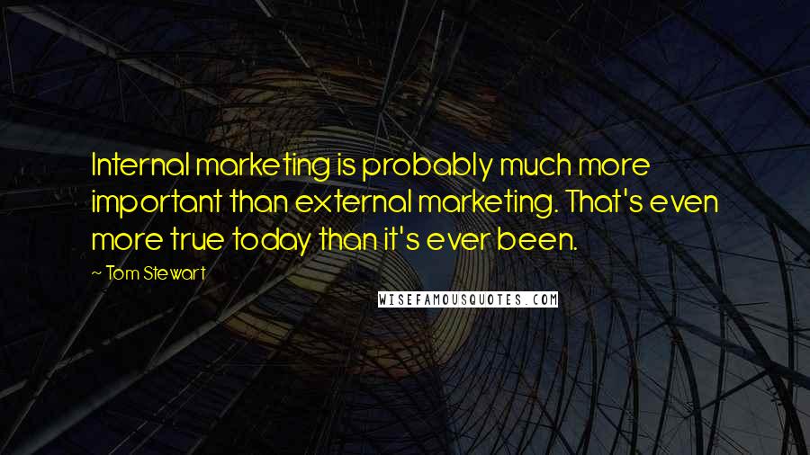 Tom Stewart Quotes: Internal marketing is probably much more important than external marketing. That's even more true today than it's ever been.