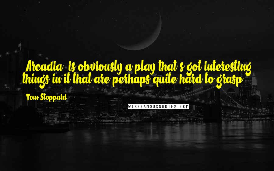 Tom Stoppard Quotes: 'Arcadia' is obviously a play that's got interesting things in it that are perhaps quite hard to grasp.