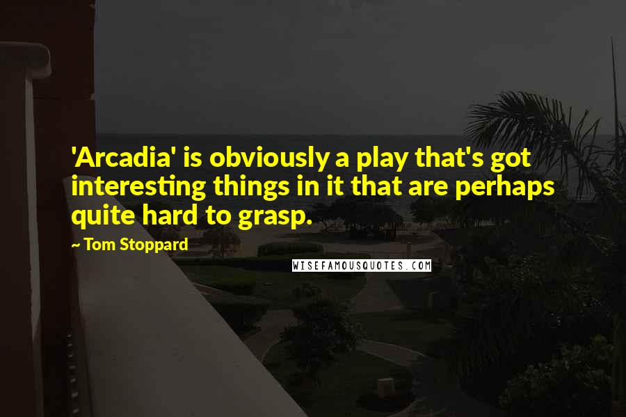 Tom Stoppard Quotes: 'Arcadia' is obviously a play that's got interesting things in it that are perhaps quite hard to grasp.