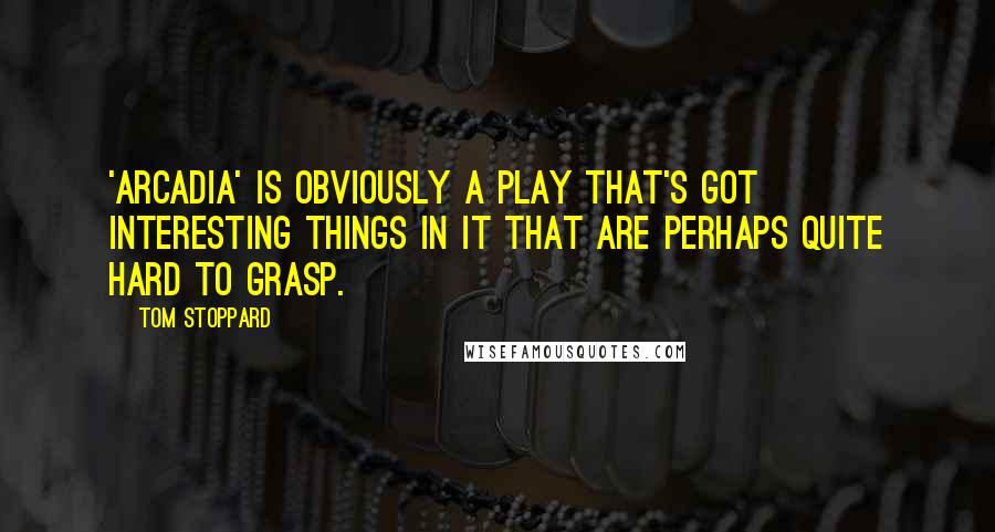 Tom Stoppard Quotes: 'Arcadia' is obviously a play that's got interesting things in it that are perhaps quite hard to grasp.