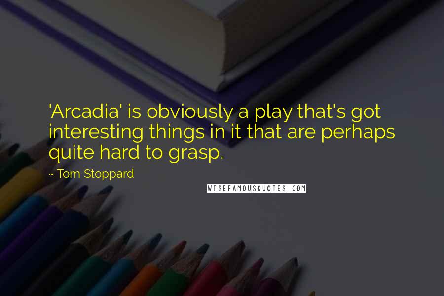 Tom Stoppard Quotes: 'Arcadia' is obviously a play that's got interesting things in it that are perhaps quite hard to grasp.