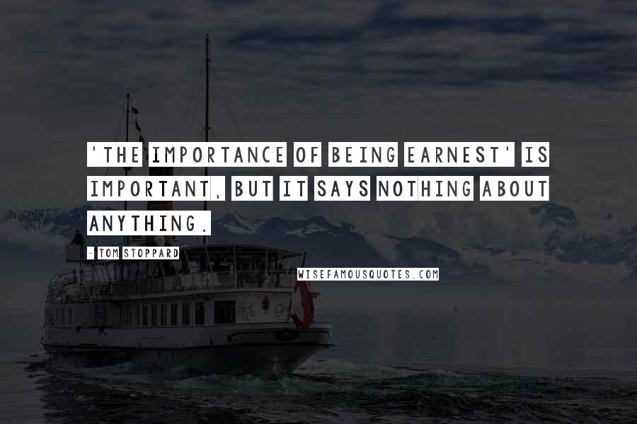 Tom Stoppard Quotes: 'The Importance of Being Earnest' is important, but it says nothing about anything.