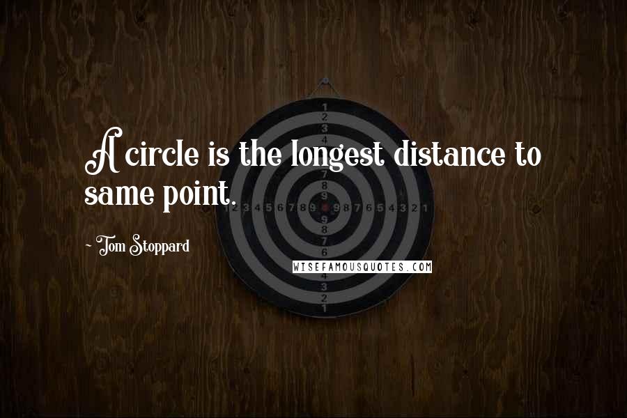 Tom Stoppard Quotes: A circle is the longest distance to same point.