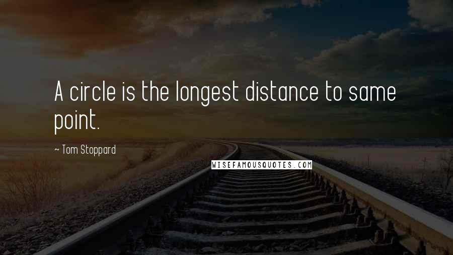 Tom Stoppard Quotes: A circle is the longest distance to same point.